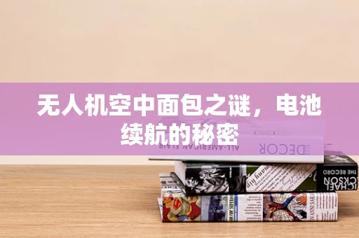 无人机空中面包之谜，电池续航的秘密