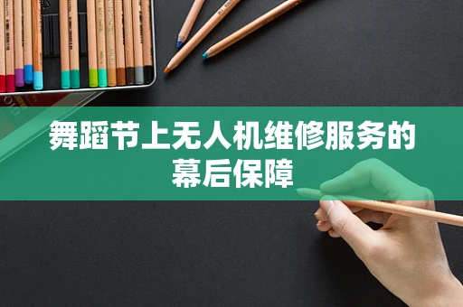 舞蹈节上无人机维修服务的幕后保障