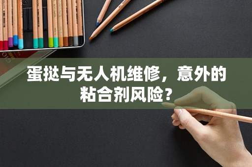 蛋挞与无人机维修，意外的粘合剂风险？