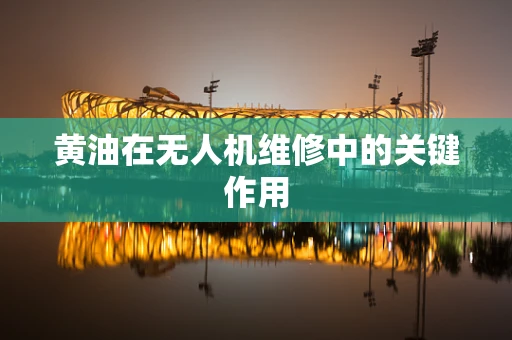 黄油在无人机维修中的关键作用