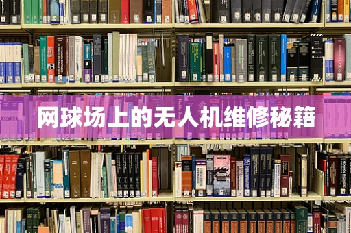 网球场上的无人机维修秘籍