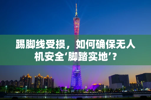 踢脚线受损，如何确保无人机安全‘脚踏实地’？