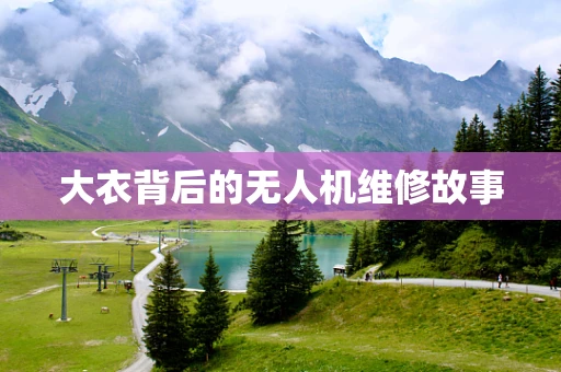 大衣背后的无人机维修故事