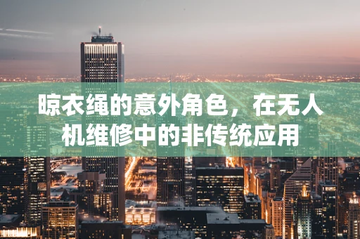 晾衣绳的意外角色，在无人机维修中的非传统应用