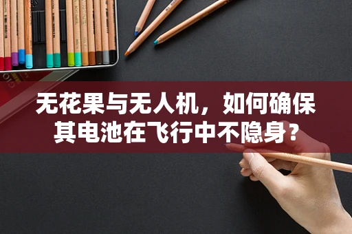 无花果与无人机，如何确保其电池在飞行中不隐身？