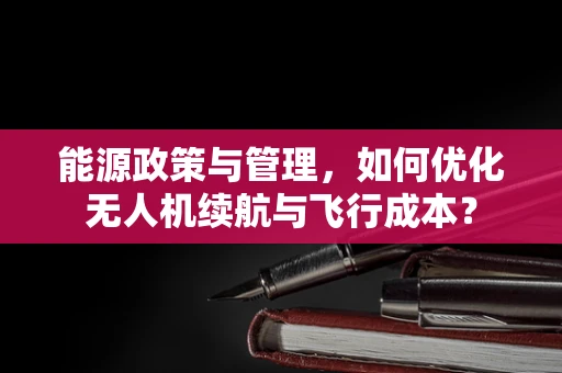 能源政策与管理，如何优化无人机续航与飞行成本？
