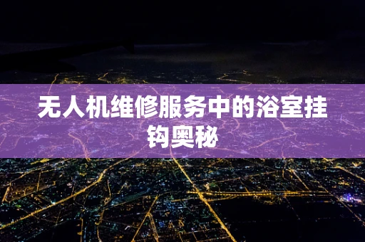 无人机维修服务中的浴室挂钩奥秘