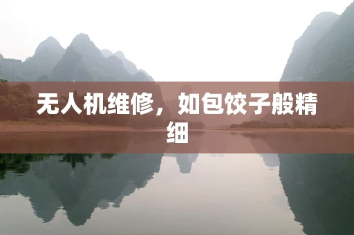 无人机维修，如包饺子般精细