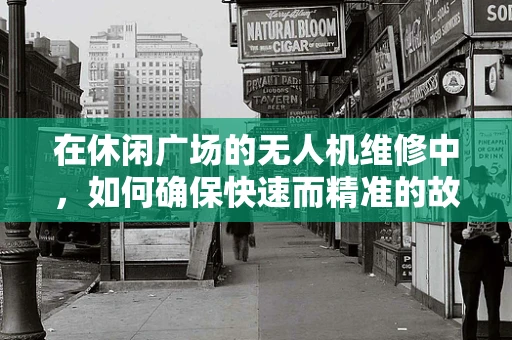 在休闲广场的无人机维修中，如何确保快速而精准的故障诊断？