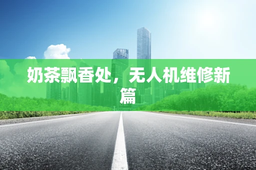 奶茶飘香处，无人机维修新篇