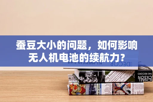 蚕豆大小的问题，如何影响无人机电池的续航力？