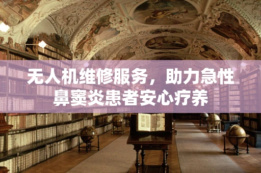 无人机维修服务，助力急性鼻窦炎患者安心疗养
