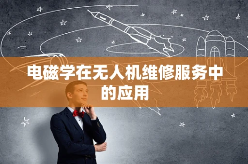 电磁学在无人机维修服务中的应用