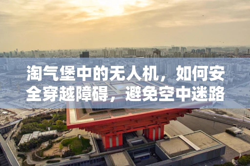 淘气堡中的无人机，如何安全穿越障碍，避免空中迷路？