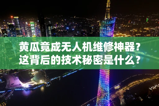 黄瓜竟成无人机维修神器？这背后的技术秘密是什么？