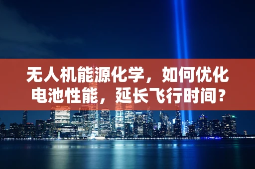 无人机能源化学，如何优化电池性能，延长飞行时间？