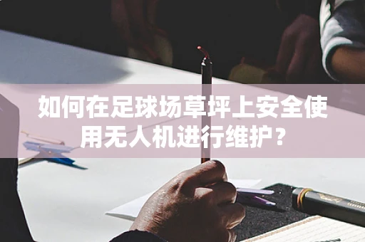 如何在足球场草坪上安全使用无人机进行维护？