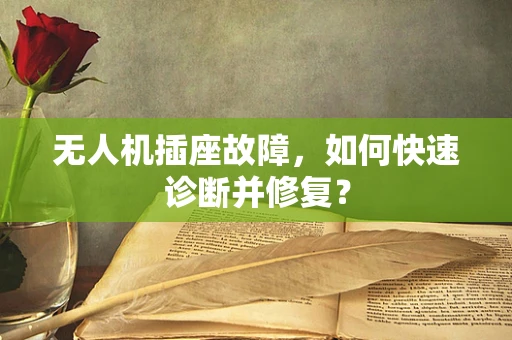 无人机插座故障，如何快速诊断并修复？