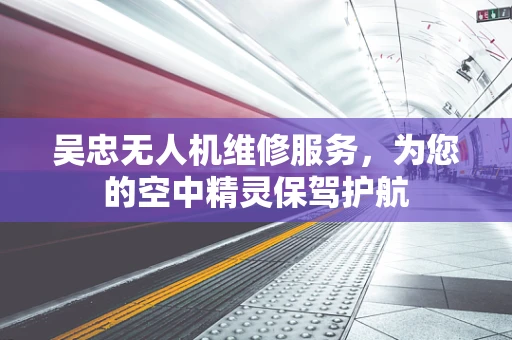 吴忠无人机维修服务，为您的空中精灵保驾护航
