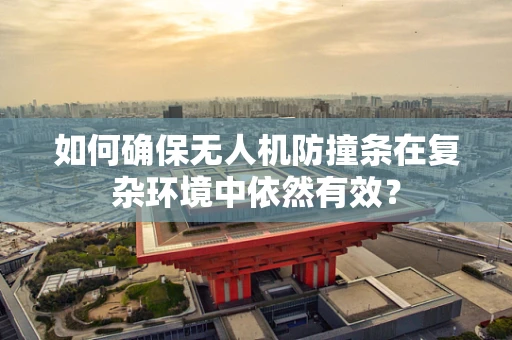 如何确保无人机防撞条在复杂环境中依然有效？