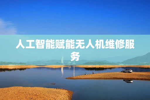 人工智能赋能无人机维修服务