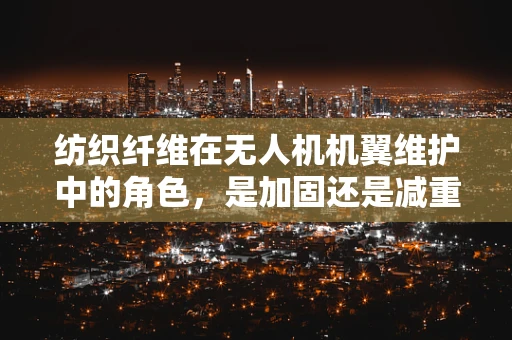 纺织纤维在无人机机翼维护中的角色，是加固还是减重？