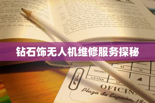 钻石饰无人机维修服务探秘