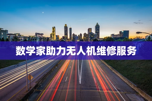 数学家助力无人机维修服务