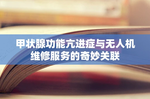 甲状腺功能亢进症与无人机维修服务的奇妙关联