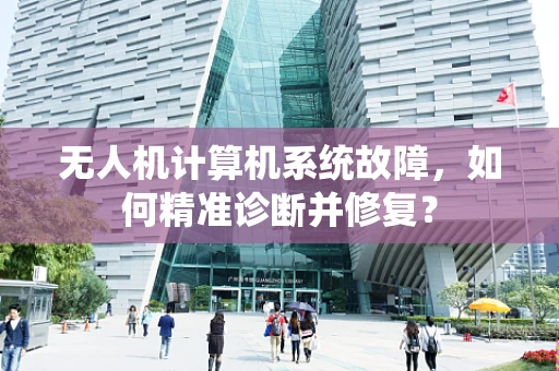 无人机计算机系统故障，如何精准诊断并修复？