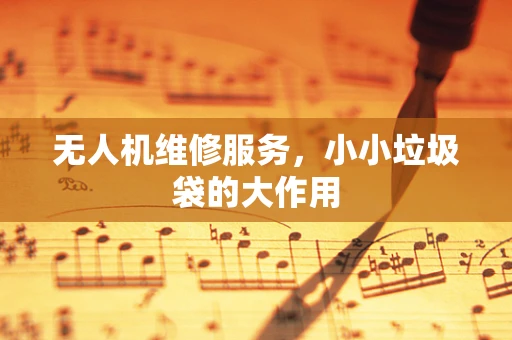 无人机维修服务，小小垃圾袋的大作用