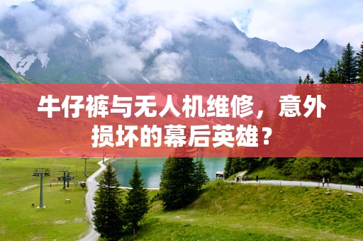 牛仔裤与无人机维修，意外损坏的幕后英雄？