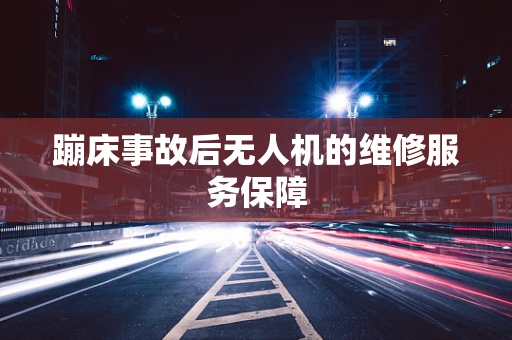 蹦床事故后无人机的维修服务保障