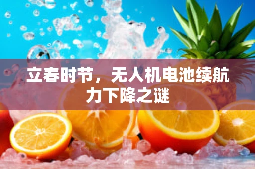 立春时节，无人机电池续航力下降之谜
