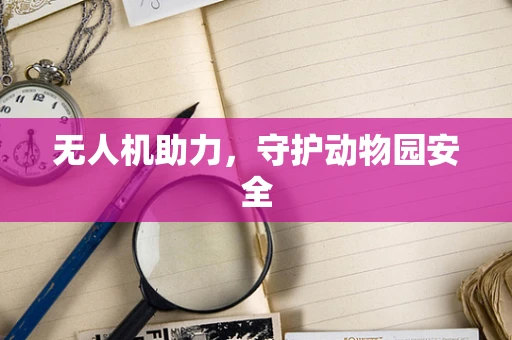 无人机助力，守护动物园安全