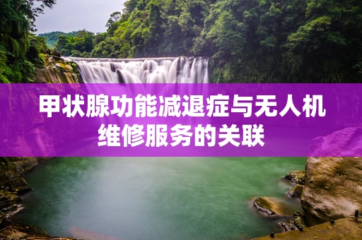 甲状腺功能减退症与无人机维修服务的关联
