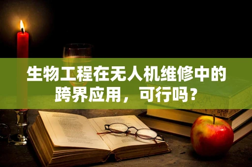 生物工程在无人机维修中的跨界应用，可行吗？
