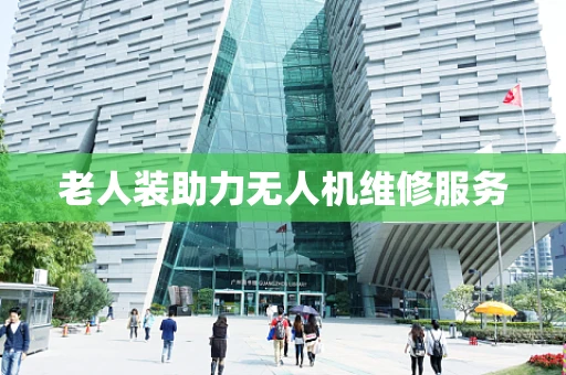 老人装助力无人机维修服务