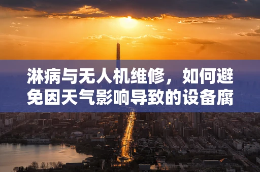 淋病与无人机维修，如何避免因天气影响导致的设备腐蚀？