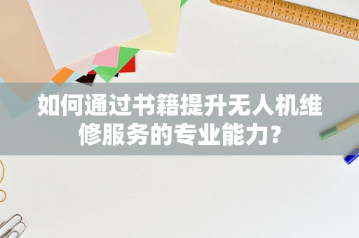 如何通过书籍提升无人机维修服务的专业能力？