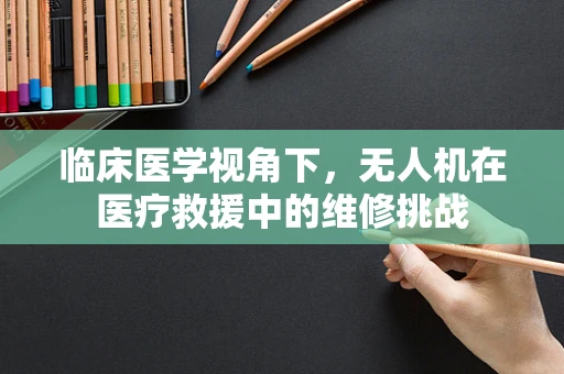 临床医学视角下，无人机在医疗救援中的维修挑战