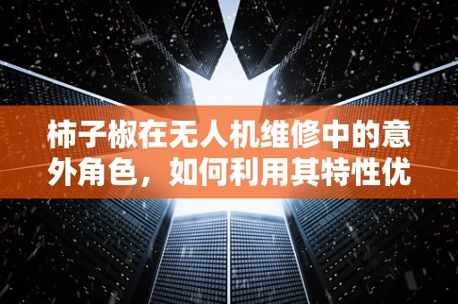 柿子椒在无人机维修中的意外角色，如何利用其特性优化维修流程？