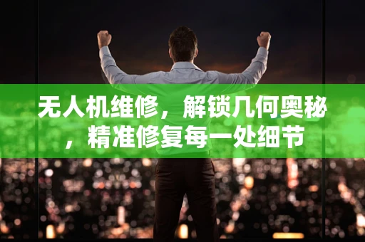 无人机维修，解锁几何奥秘，精准修复每一处细节