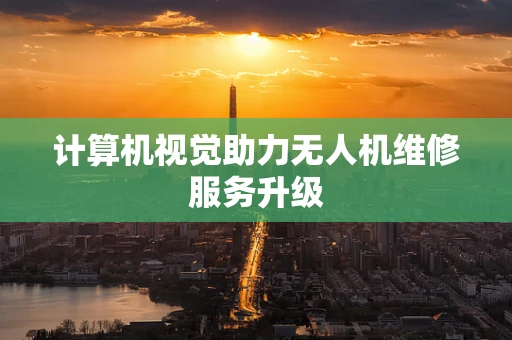 计算机视觉助力无人机维修服务升级