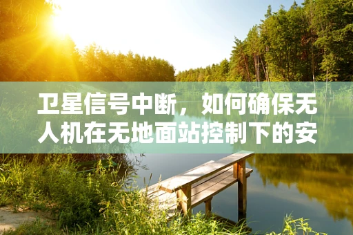 卫星信号中断，如何确保无人机在无地面站控制下的安全着陆？