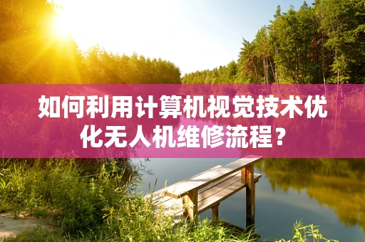 如何利用计算机视觉技术优化无人机维修流程？