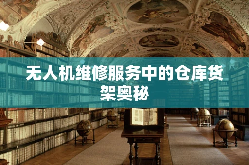 无人机维修服务中的仓库货架奥秘