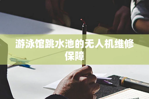 游泳馆跳水池的无人机维修保障