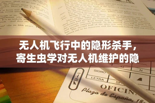 无人机飞行中的隐形杀手，寄生虫学对无人机维护的隐秘影响