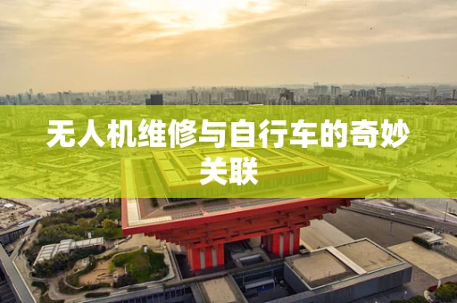 无人机维修与自行车的奇妙关联